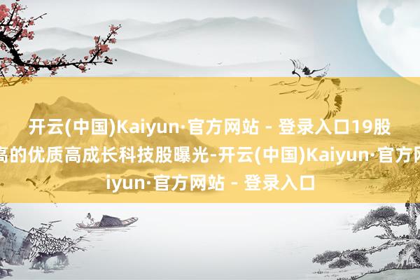 开云(中国)Kaiyun·官方网站 - 登录入口19股上榜创历史新高的优质高成长科技股曝光-开云(中国)Kaiyun·官方网站 - 登录入口