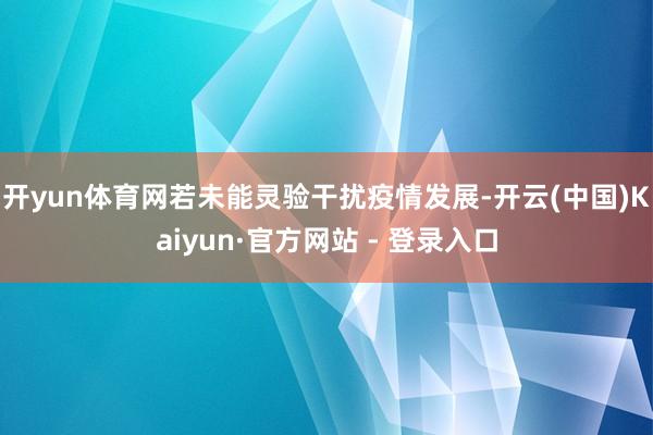 开yun体育网若未能灵验干扰疫情发展-开云(中国)Kaiyun·官方网站 - 登录入口