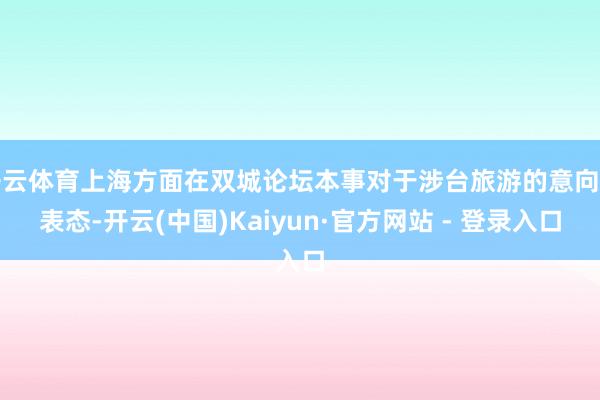 开云体育上海方面在双城论坛本事对于涉台旅游的意向性表态-开云(中国)Kaiyun·官方网站 - 登录入口