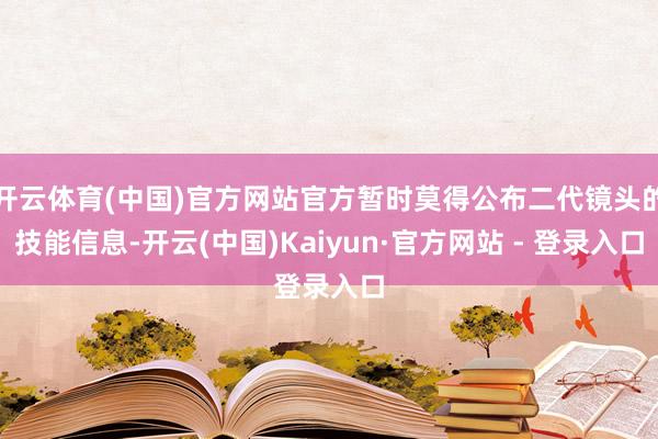 开云体育(中国)官方网站官方暂时莫得公布二代镜头的技能信息-开云(中国)Kaiyun·官方网站 - 登录入口