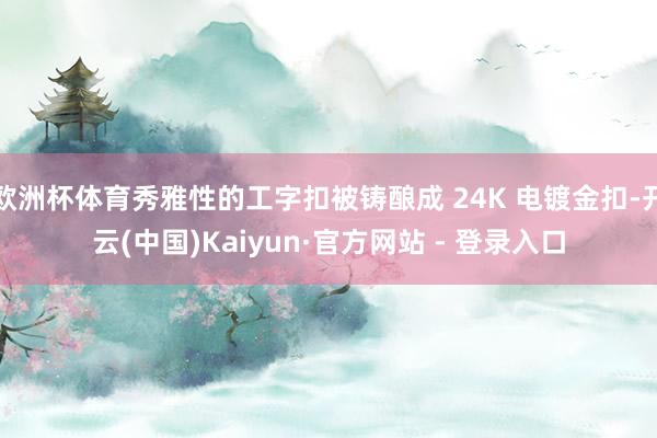 欧洲杯体育秀雅性的工字扣被铸酿成 24K 电镀金扣-开云(中国)Kaiyun·官方网站 - 登录入口