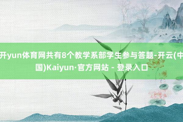 开yun体育网共有8个教学系部学生参与答题-开云(中国)Kaiyun·官方网站 - 登录入口