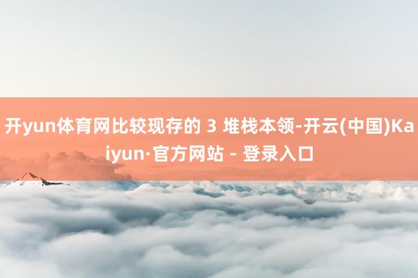 开yun体育网比较现存的 3 堆栈本领-开云(中国)Kaiyun·官方网站 - 登录入口