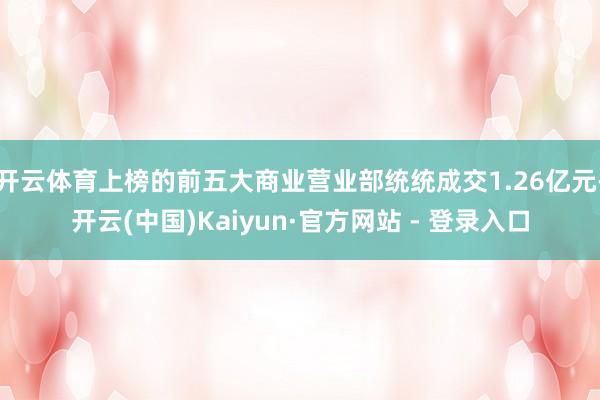 开云体育上榜的前五大商业营业部统统成交1.26亿元-开云(中国)Kaiyun·官方网站 - 登录入口