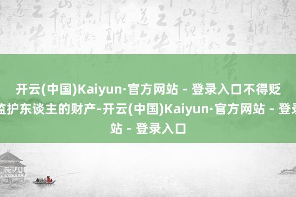 开云(中国)Kaiyun·官方网站 - 登录入口不得贬责被监护东谈主的财产-开云(中国)Kaiyun·官方网站 - 登录入口