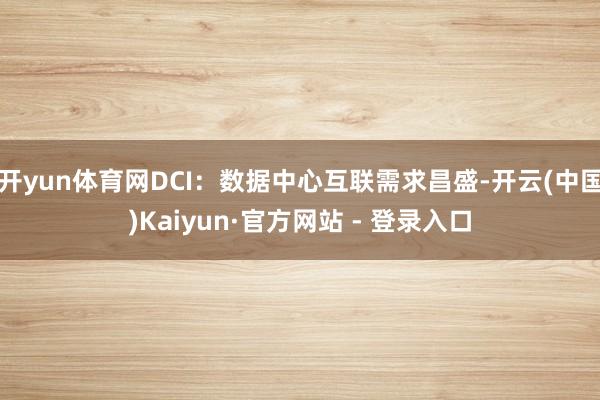开yun体育网DCI：数据中心互联需求昌盛-开云(中国)Kaiyun·官方网站 - 登录入口