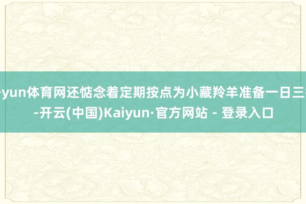 开yun体育网还惦念着定期按点为小藏羚羊准备一日三餐-开云(中国)Kaiyun·官方网站 - 登录入口