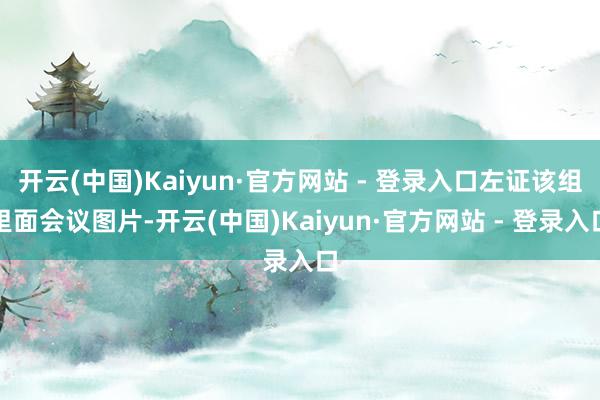 开云(中国)Kaiyun·官方网站 - 登录入口左证该组里面会议图片-开云(中国)Kaiyun·官方网站 - 登录入口