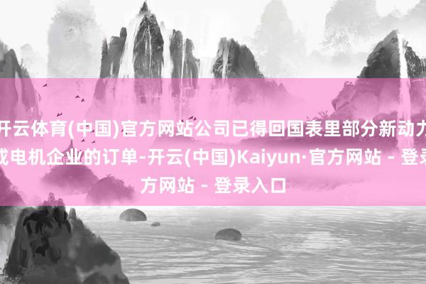 开云体育(中国)官方网站公司已得回国表里部分新动力车企或电机企业的订单-开云(中国)Kaiyun·官方网站 - 登录入口