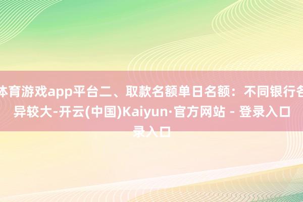 体育游戏app平台二、取款名额单日名额：不同银行各异较大-开云(中国)Kaiyun·官方网站 - 登录入口
