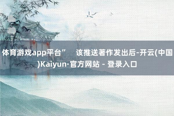 体育游戏app平台”    该推送著作发出后-开云(中国)Kaiyun·官方网站 - 登录入口