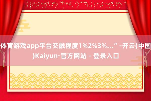 体育游戏app平台交融程度1%2%3%...”-开云(中国)Kaiyun·官方网站 - 登录入口