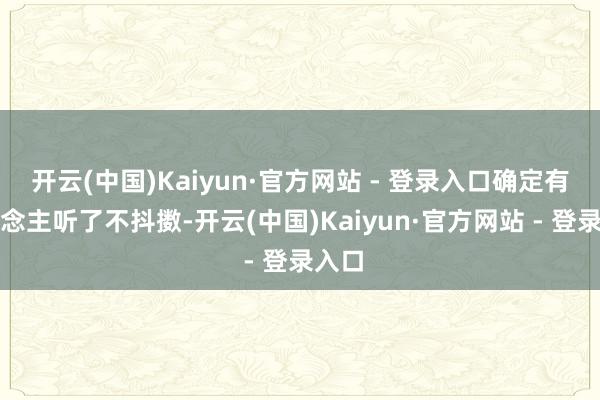 开云(中国)Kaiyun·官方网站 - 登录入口确定有东说念主听了不抖擞-开云(中国)Kaiyun·官方网站 - 登录入口