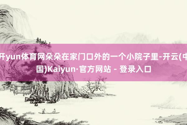 开yun体育网朵朵在家门口外的一个小院子里-开云(中国)Kaiyun·官方网站 - 登录入口