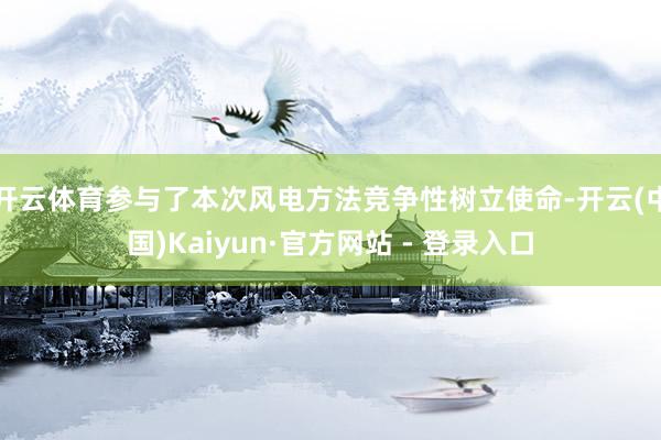 开云体育参与了本次风电方法竞争性树立使命-开云(中国)Kaiyun·官方网站 - 登录入口