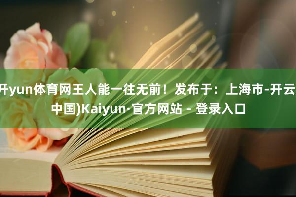 开yun体育网王人能一往无前！发布于：上海市-开云(中国)Kaiyun·官方网站 - 登录入口