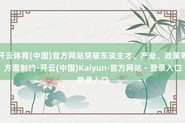 开云体育(中国)官方网站突破东谈主才、产业、政策等方面制约-开云(中国)Kaiyun·官方网站 - 登录入口
