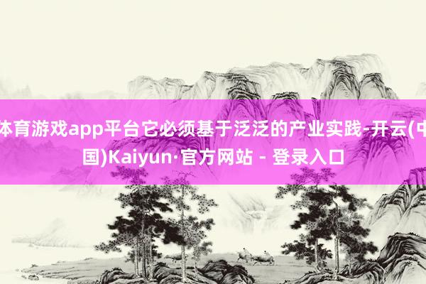体育游戏app平台它必须基于泛泛的产业实践-开云(中国)Kaiyun·官方网站 - 登录入口
