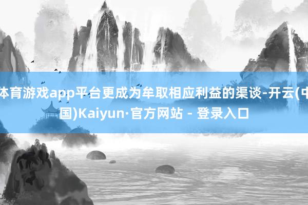 体育游戏app平台更成为牟取相应利益的渠谈-开云(中国)Kaiyun·官方网站 - 登录入口