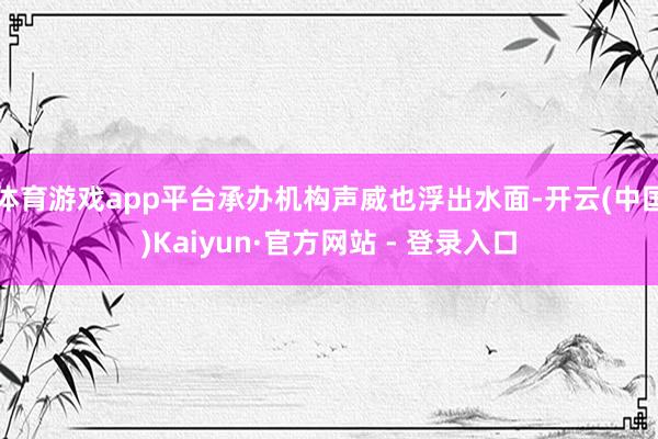 体育游戏app平台承办机构声威也浮出水面-开云(中国)Kaiyun·官方网站 - 登录入口