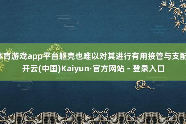 体育游戏app平台躯壳也难以对其进行有用接管与支配-开云(中国)Kaiyun·官方网站 - 登录入口