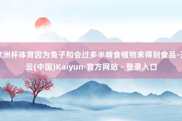 欧洲杯体育因为兔子和会过多半啃食植物来得到食品-开云(中国)Kaiyun·官方网站 - 登录入口