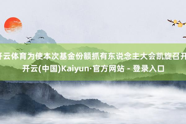 开云体育为使本次基金份额抓有东说念主大会凯旋召开-开云(中国)Kaiyun·官方网站 - 登录入口