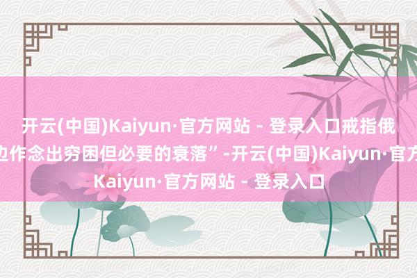 开云(中国)Kaiyun·官方网站 - 登录入口戒指俄乌冲破“需要两边作念出穷困但必要的衰落”-开云(中国)Kaiyun·官方网站 - 登录入口