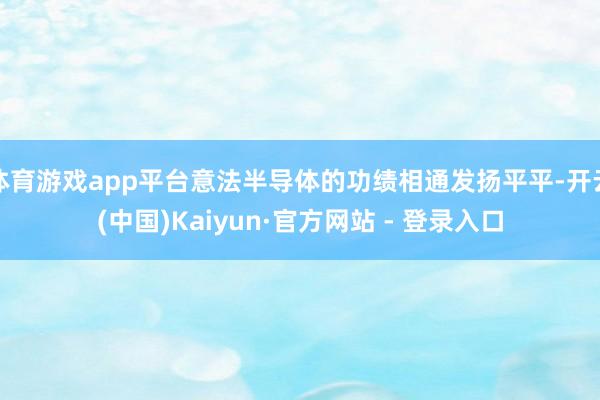 体育游戏app平台意法半导体的功绩相通发扬平平-开云(中国)Kaiyun·官方网站 - 登录入口