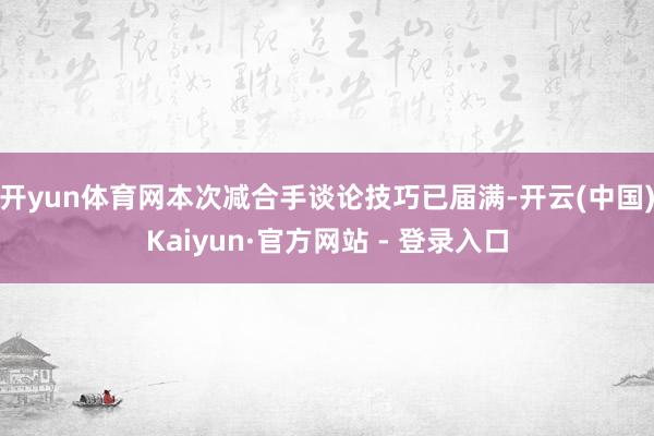 开yun体育网本次减合手谈论技巧已届满-开云(中国)Kaiyun·官方网站 - 登录入口