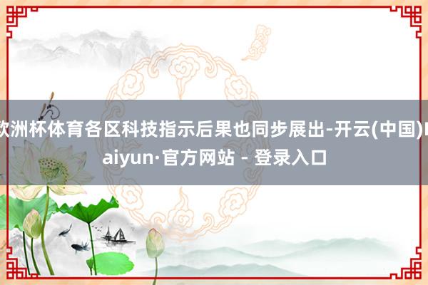 欧洲杯体育各区科技指示后果也同步展出-开云(中国)Kaiyun·官方网站 - 登录入口