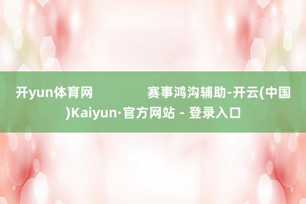 开yun体育网 赛事鸿沟辅助-开云(中国)Kaiyun·官方网站 - 登录入口