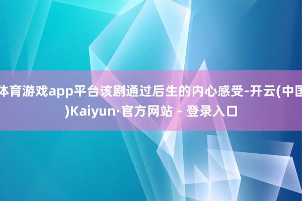 体育游戏app平台该剧通过后生的内心感受-开云(中国)Kaiyun·官方网站 - 登录入口