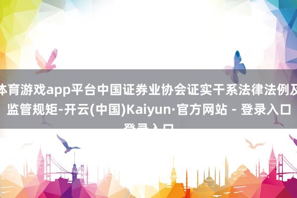 体育游戏app平台中国证券业协会证实干系法律法例及监管规矩-开云(中国)Kaiyun·官方网站 - 登录入口