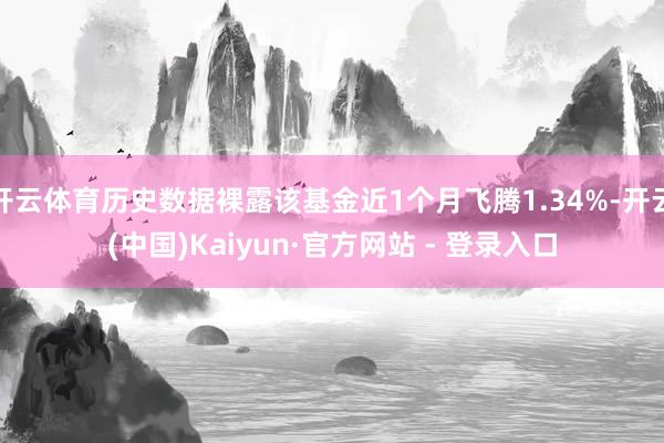 开云体育历史数据裸露该基金近1个月飞腾1.34%-开云(中国)Kaiyun·官方网站 - 登录入口