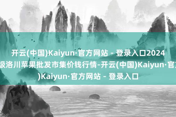 开云(中国)Kaiyun·官方网站 - 登录入口2024年12月27日国度级洛川苹果批发市集价钱行情-开云(中国)Kaiyun·官方网站 - 登录入口