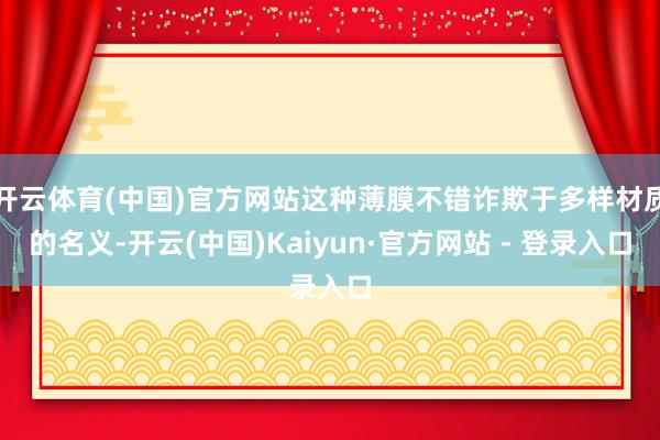 开云体育(中国)官方网站这种薄膜不错诈欺于多样材质的名义-开云(中国)Kaiyun·官方网站 - 登录入口