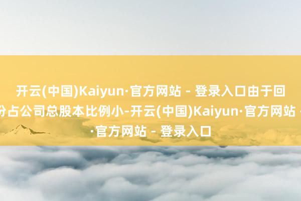 开云(中国)Kaiyun·官方网站 - 登录入口由于回购刊出股份占公司总股本比例小-开云(中国)Kaiyun·官方网站 - 登录入口