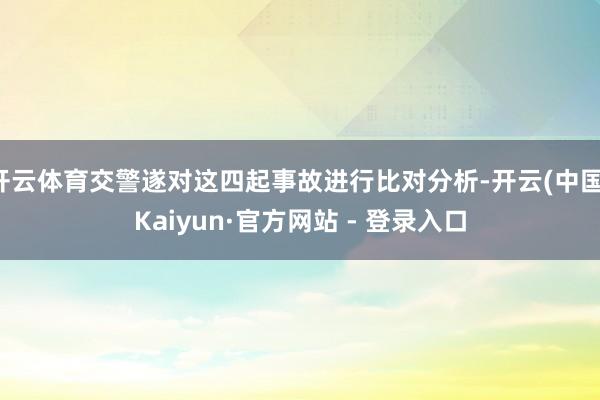 开云体育交警遂对这四起事故进行比对分析-开云(中国)Kaiyun·官方网站 - 登录入口