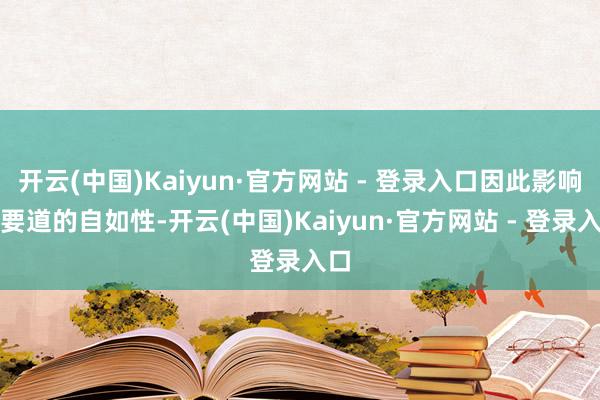 开云(中国)Kaiyun·官方网站 - 登录入口因此影响了要道的自如性-开云(中国)Kaiyun·官方网站 - 登录入口