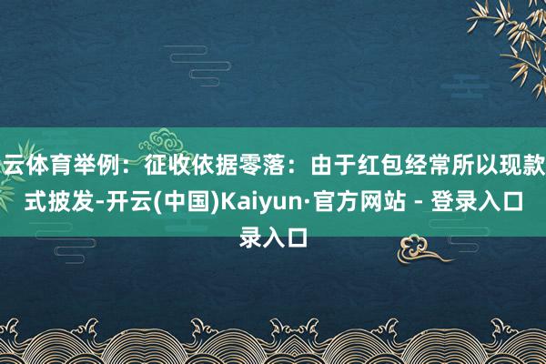开云体育举例:征收依据零落:由于红包经常所以现款方式披发-开云(中国)Kaiyun·官方网站 - 登录入口
