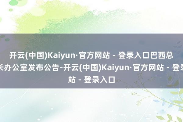 开云(中国)Kaiyun·官方网站 - 登录入口巴西总巡视长办公室发布公告-开云(中国)Kaiyun·官方网站 - 登录入口